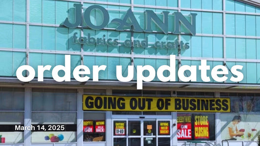 Goodbye Joann + Mid-March Order Updates