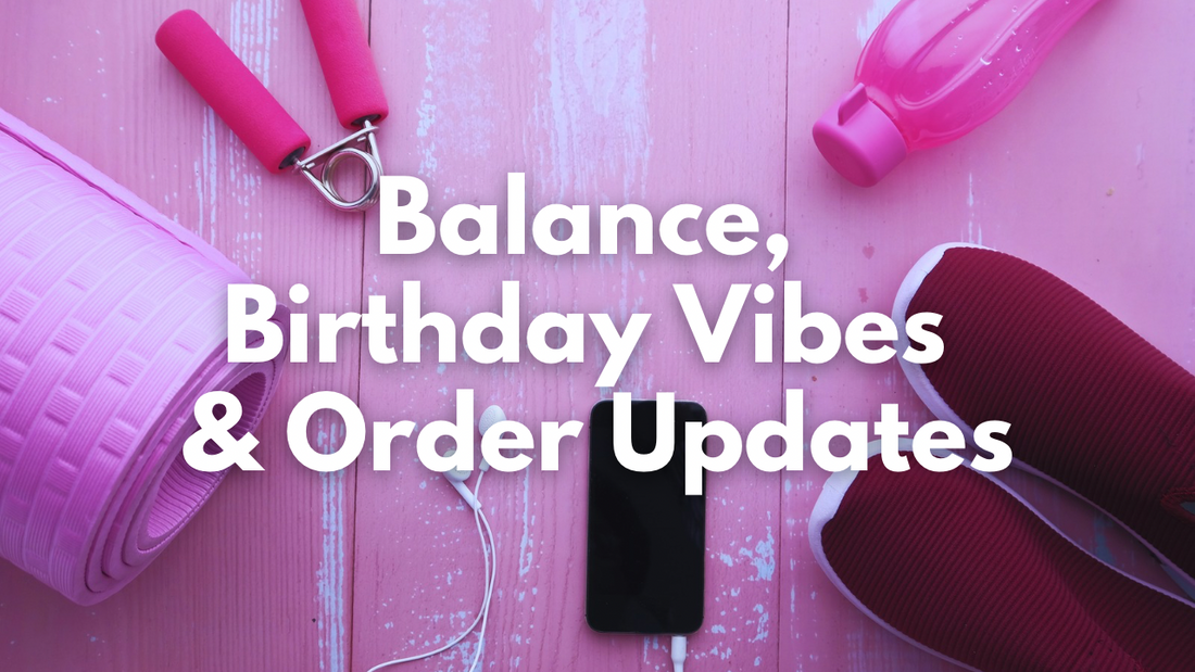 Life Lately: Balance, Birthday Vibes & Order Updates